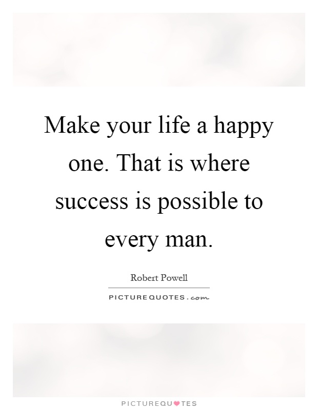 Make your life a happy one. That is where success is possible to every man Picture Quote #1