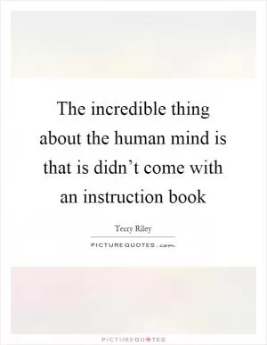 The incredible thing about the human mind is that is didn’t come with an instruction book Picture Quote #1