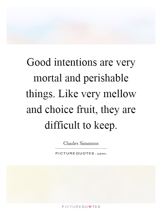 Good intentions are very mortal and perishable things. Like very mellow and choice fruit, they are difficult to keep Picture Quote #1