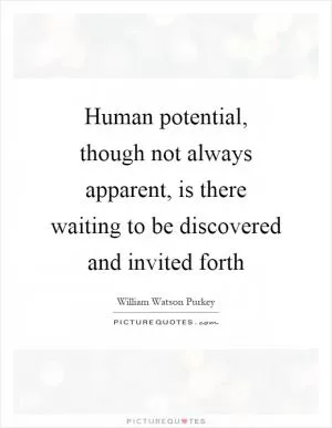 Human potential, though not always apparent, is there waiting to be discovered and invited forth Picture Quote #1