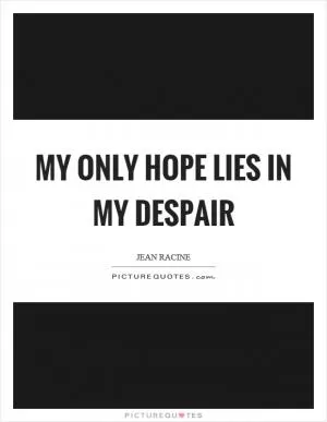 My only hope lies in my despair Picture Quote #1