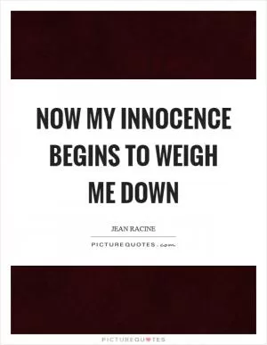 Now my innocence begins to weigh me down Picture Quote #1