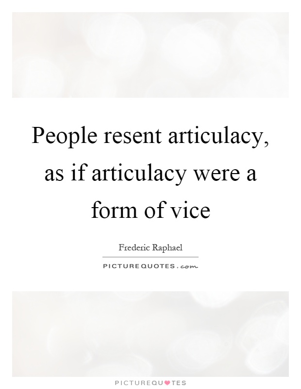 People resent articulacy, as if articulacy were a form of vice Picture Quote #1