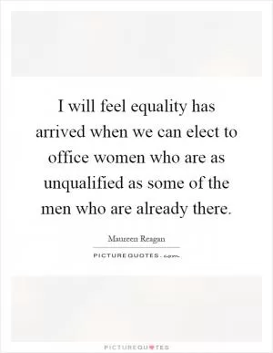 I will feel equality has arrived when we can elect to office women who are as unqualified as some of the men who are already there Picture Quote #1