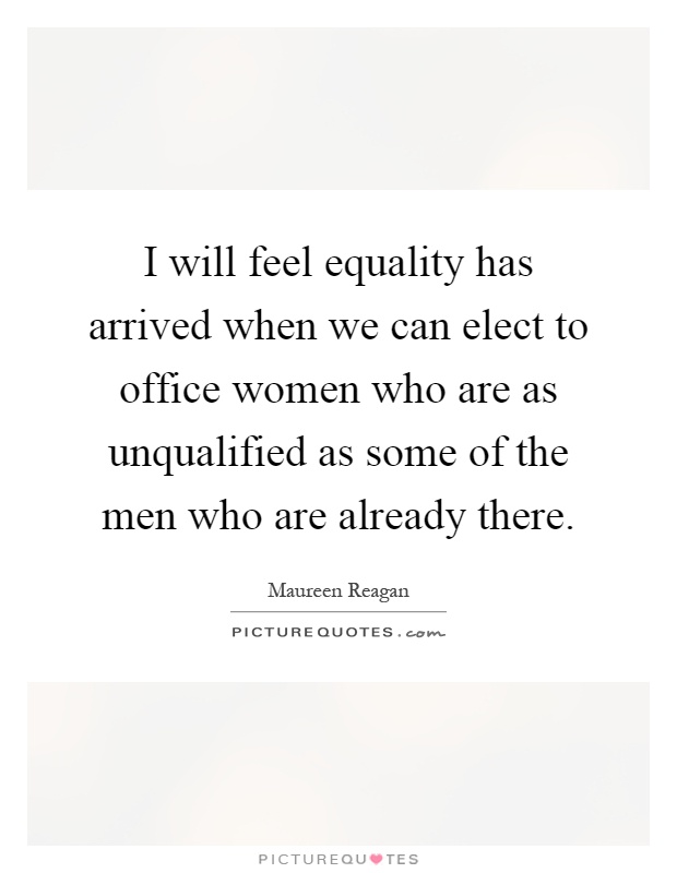 I will feel equality has arrived when we can elect to office women who are as unqualified as some of the men who are already there Picture Quote #1