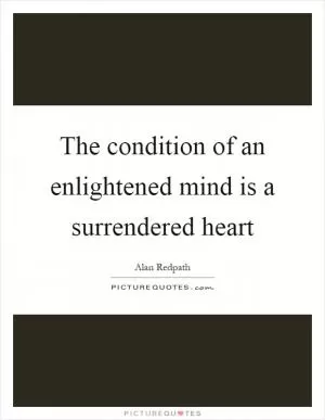 The condition of an enlightened mind is a surrendered heart Picture Quote #1