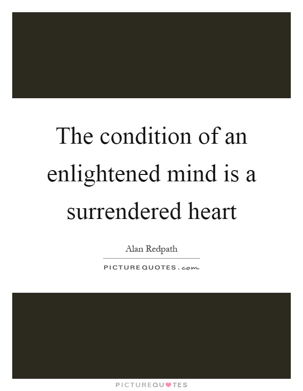 The condition of an enlightened mind is a surrendered heart Picture Quote #1