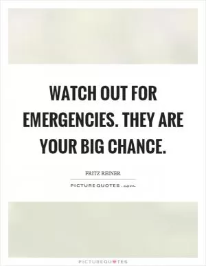 Watch out for emergencies. They are your big chance Picture Quote #1