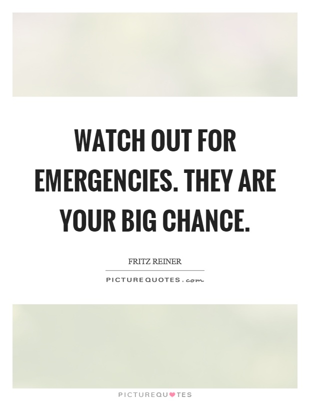 Watch out for emergencies. They are your big chance Picture Quote #1