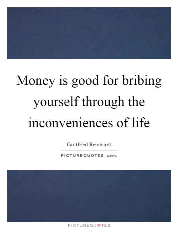 Money is good for bribing yourself through the inconveniences of life Picture Quote #1