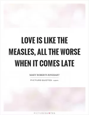 Love is like the measles, all the worse when it comes late Picture Quote #1