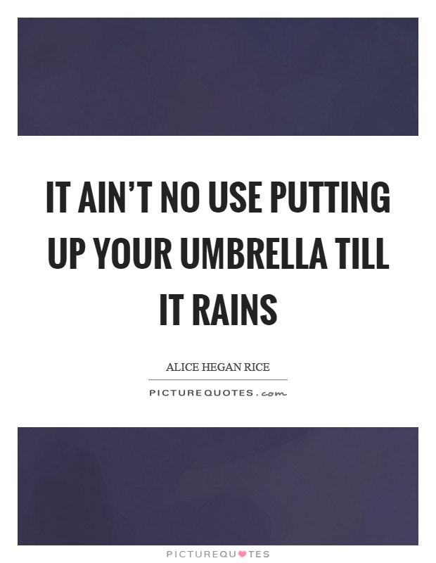 It ain't no use putting up your umbrella till it rains Picture Quote #1