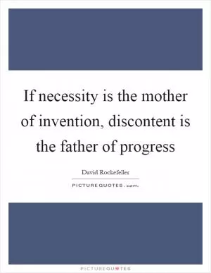 If necessity is the mother of invention, discontent is the father of progress Picture Quote #1