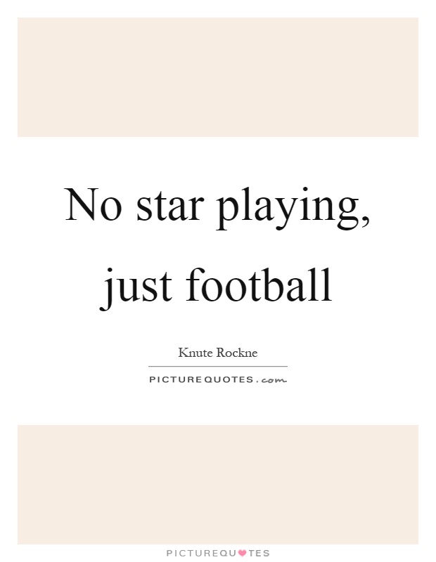 No star playing, just football Picture Quote #1
