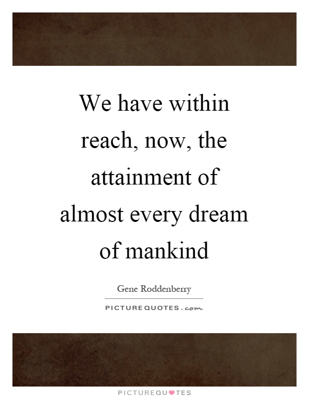 We have within reach, now, the attainment of almost every dream of mankind Picture Quote #1
