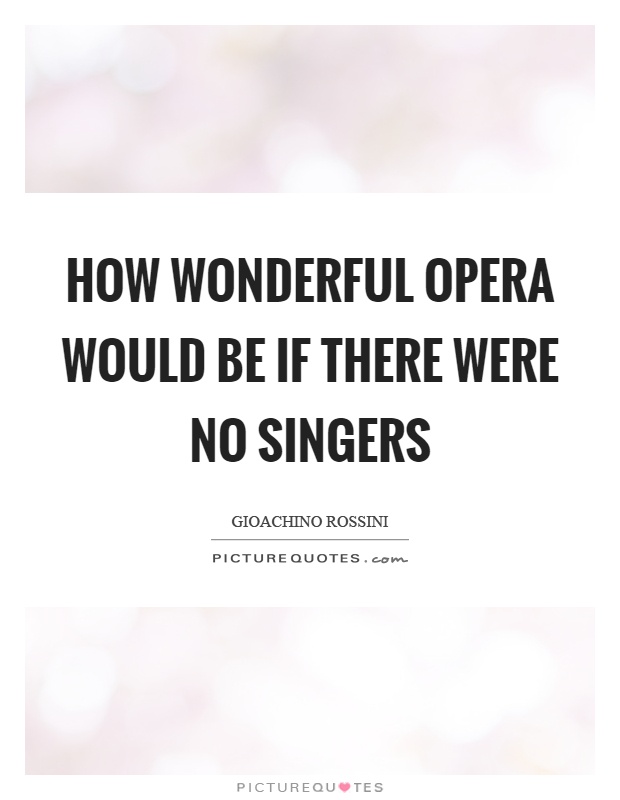 How wonderful opera would be if there were no singers Picture Quote #1
