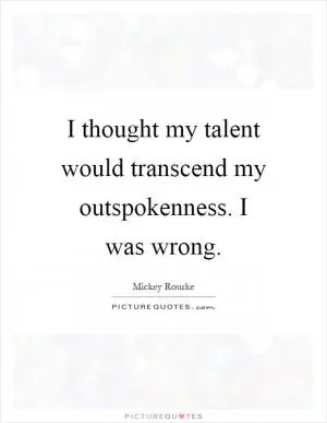 I thought my talent would transcend my outspokenness. I was wrong Picture Quote #1