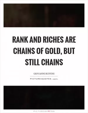 Rank and riches are chains of gold, but still chains Picture Quote #1