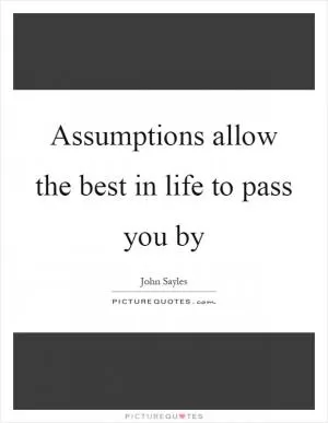 Assumptions allow the best in life to pass you by Picture Quote #1