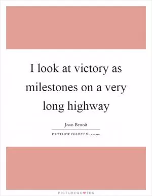 I look at victory as milestones on a very long highway Picture Quote #1