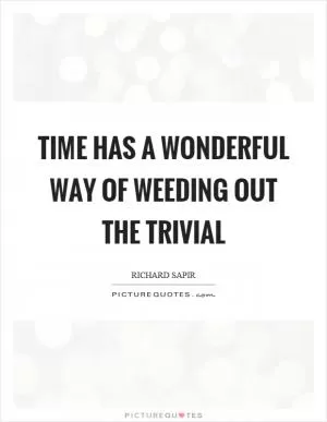 Time has a wonderful way of weeding out the trivial Picture Quote #1
