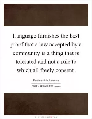 Language furnishes the best proof that a law accepted by a community is a thing that is tolerated and not a rule to which all freely consent Picture Quote #1