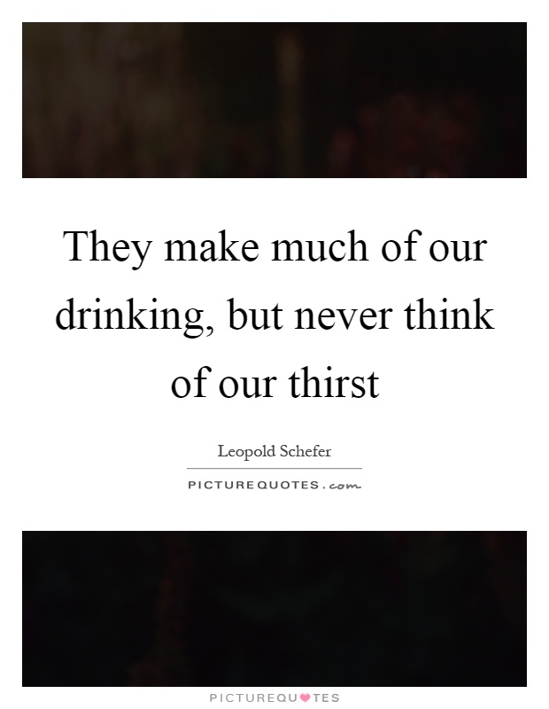 They make much of our drinking, but never think of our thirst Picture Quote #1