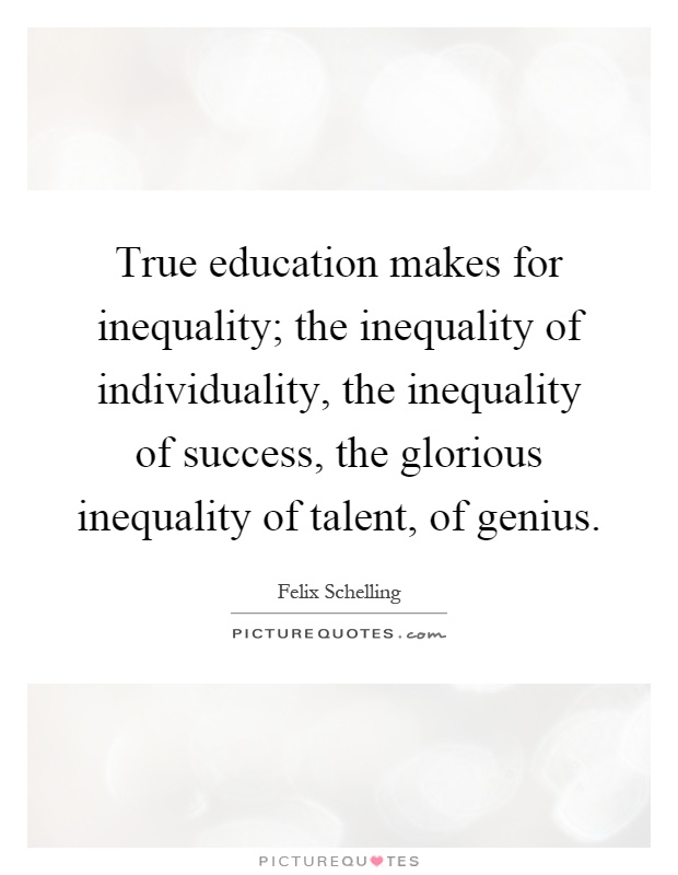 True education makes for inequality; the inequality of individuality, the inequality of success, the glorious inequality of talent, of genius Picture Quote #1