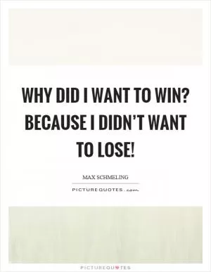 Why did I want to win? because I didn’t want to lose! Picture Quote #1