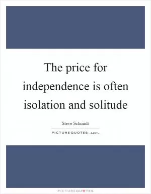 The price for independence is often isolation and solitude Picture Quote #1