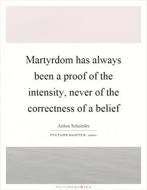 Martyrdom has always been a proof of the intensity, never of the correctness of a belief Picture Quote #1