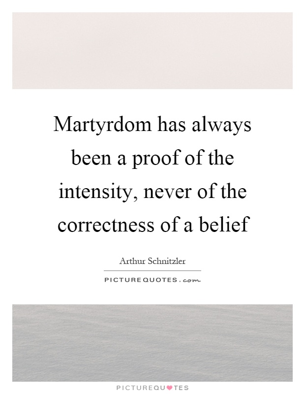 Martyrdom has always been a proof of the intensity, never of the correctness of a belief Picture Quote #1