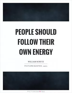People should follow their own energy Picture Quote #1