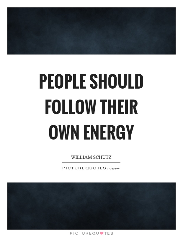 People should follow their own energy Picture Quote #1