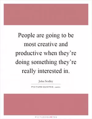 People are going to be most creative and productive when they’re doing something they’re really interested in Picture Quote #1