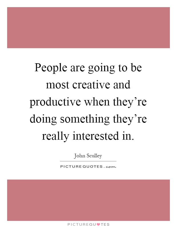 People are going to be most creative and productive when they're doing something they're really interested in Picture Quote #1