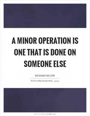 A minor operation is one that is done on someone else Picture Quote #1