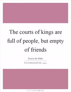The courts of kings are full of people, but empty of friends Picture Quote #1