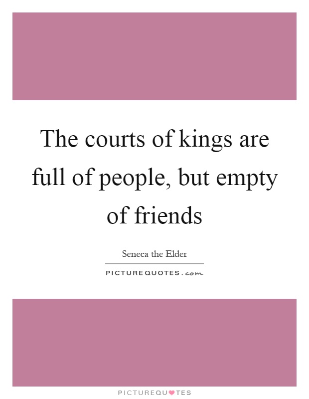 The courts of kings are full of people, but empty of friends Picture Quote #1