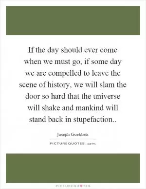 If the day should ever come when we must go, if some day we are compelled to leave the scene of history, we will slam the door so hard that the universe will shake and mankind will stand back in stupefaction Picture Quote #1