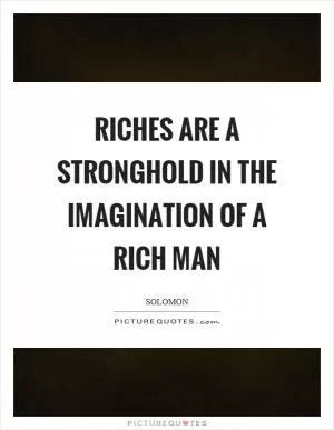 Riches are a stronghold in the imagination of a rich man Picture Quote #1