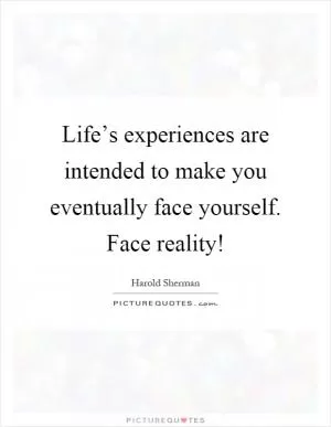 Life’s experiences are intended to make you eventually face yourself. Face reality! Picture Quote #1