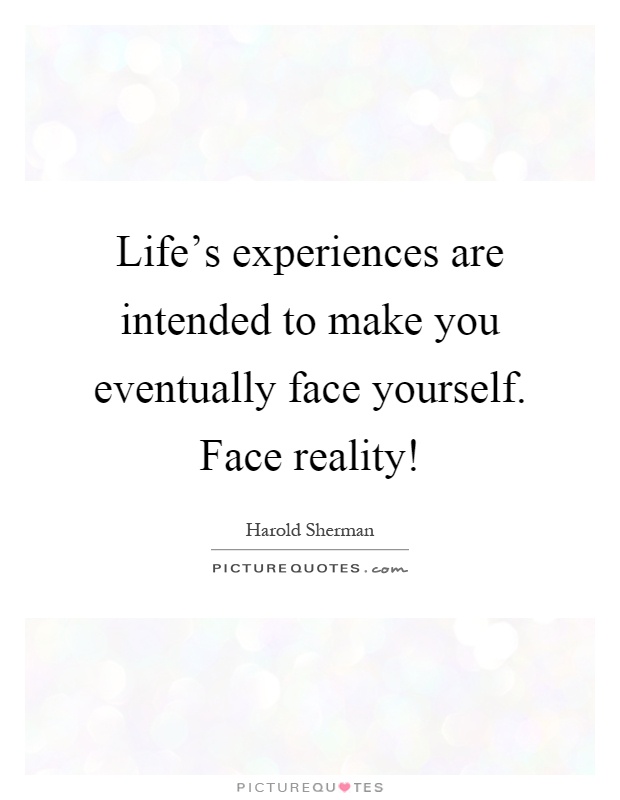 Life's experiences are intended to make you eventually face yourself. Face reality! Picture Quote #1