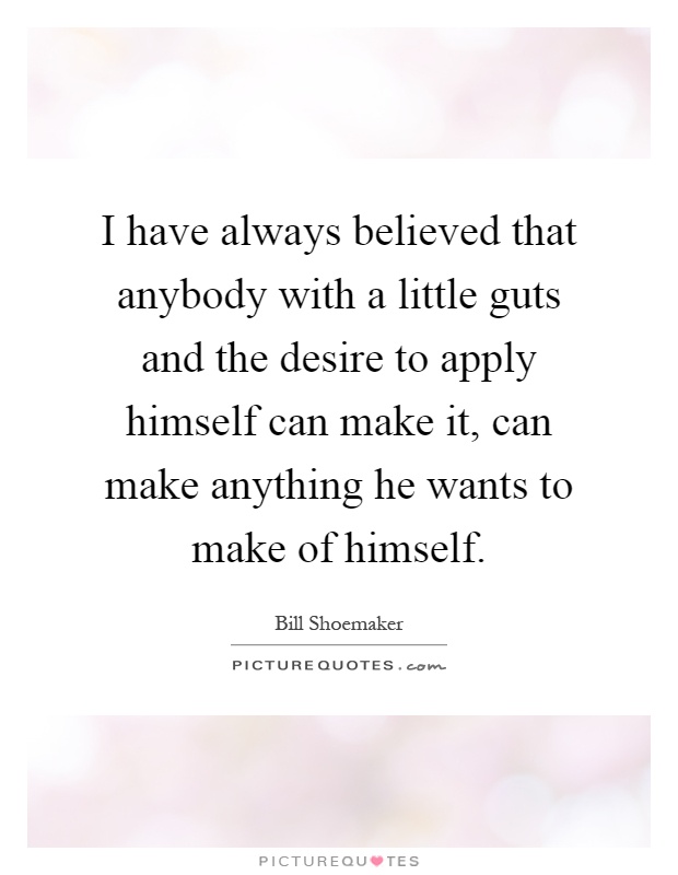 I have always believed that anybody with a little guts and the desire to apply himself can make it, can make anything he wants to make of himself Picture Quote #1