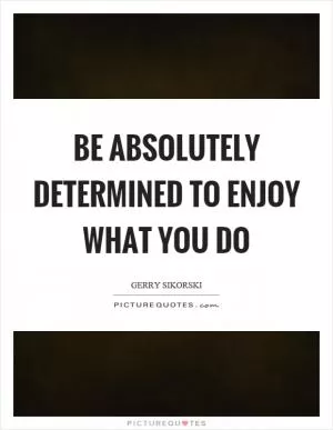 Be absolutely determined to enjoy what you do Picture Quote #1