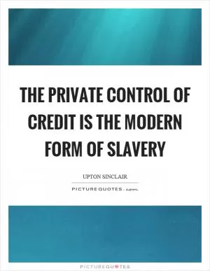 The private control of credit is the modern form of slavery Picture Quote #1