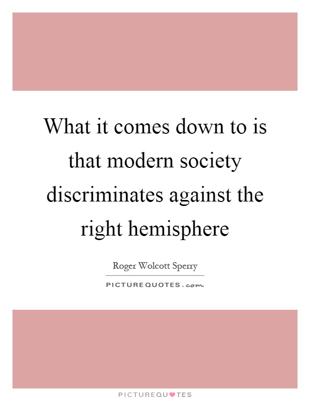What it comes down to is that modern society discriminates against the right hemisphere Picture Quote #1