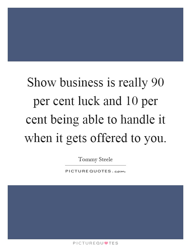 Show business is really 90 per cent luck and 10 per cent being able to handle it when it gets offered to you Picture Quote #1