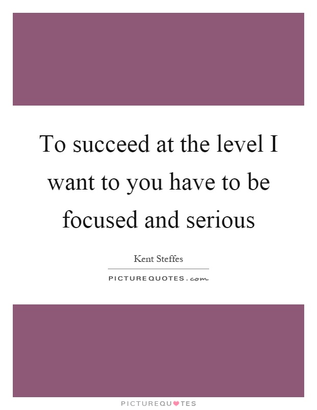 To succeed at the level I want to you have to be focused and serious Picture Quote #1