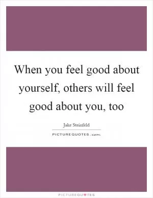 When you feel good about yourself, others will feel good about you, too Picture Quote #1